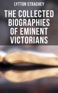 Джайлз Литтон Стрэчи - The Collected Biographies of Eminent Victorians