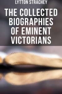 Джайлз Литтон Стрэчи - The Collected Biographies of Eminent Victorians