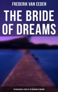 Фредерик ван Эден - The Bride of Dreams - Psychological Study of the Meaning of Dreams