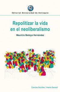 Mauricio Bedoya Hern?ndez - Repolitizar la vida en el neoliberalismo