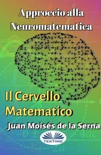 Хуан Мойзес Де Ла Серна - Approccio Alla Neuromatematica: Il Cervello Matematico