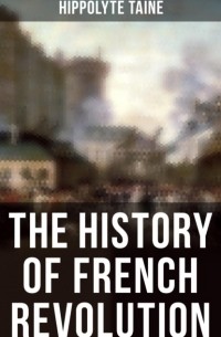 Ипполит Тэн - The History of French Revolution