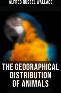 Альфред Рассел Уоллес - The Geographical Distribution of Animals