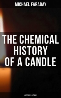 Майкл Фарадей - The Chemical History of a Candle