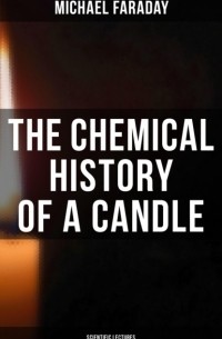 Майкл Фарадей - The Chemical History of a Candle