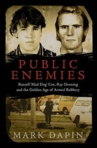Mark Dapin - Public Enemies: Russell 'Mad Dog' Cox, Ray Denning and the Golden Age of Armed Robbery