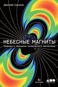 Дмитрий Соколов - Небесные магниты. Природа и принципы космического магнетизма