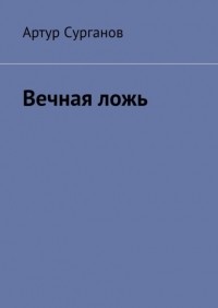 Артур Сурганов - Вечная ложь