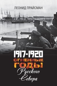 Леонид Прайсман - 1917–1920. Огненные годы Русского Севера