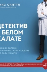 Макс Скиттл - Детектив в белом халате. У каждой болезни есть причина, но не каждому под силу ее найти