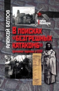 Алексей Беглов - В поисках «безгрешных катакомб». Церковное подполье в СССР