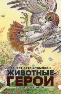 Эрнест Сетон-Томпсон - Животные - герои (сборник)