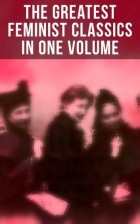 без автора - The Greatest Feminist Classics in One Volume