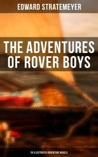 Эдвард Стрейтмейер - The Adventures of Rover Boys: 26 Illustrated Adventure Novels