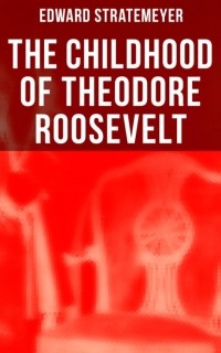 Эдвард Стрейтмейер - The Childhood of Theodore Roosevelt