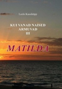 Leelo Kassikäpp - Kui vanad naised armuvad. III osa. Matilda