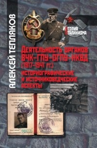 Алексей Тепляков - Деятельность органов ВЧК–ГПУ–ОГПУ–НКВД . Историографические и источниковедческие аспекты