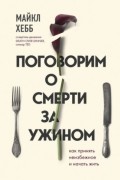 Майкл Хебб - Поговорим о смерти за ужином. Как принять неизбежное и начать жить