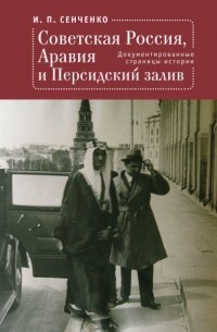 Игорь Сенченко - Советская Россия, Аравия и Персидский залив. Документированные страницы истории