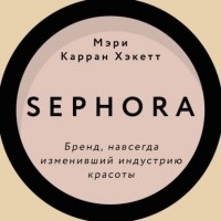 Мэри Керран Хакетт - Sephora. Бренд, навсегда изменивший индустрию красоты
