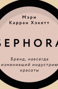 Мэри Керран Хакетт - Sephora. Бренд, навсегда изменивший индустрию красоты