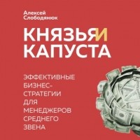 Алексей Слободянюк - Князья и капуста. Эффективные бизнес-стратегии для менеджеров среднего звена