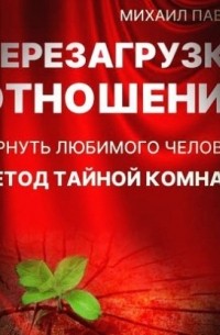 Михаил Павлов - Перезагрузка отношений. Вернуть любимого человека. Метод Тайной Комнаты