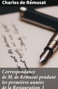 Шарль де Ремюза - Correspondance de M. de R?musat pendant les premi?res ann?es de la Restauration. I