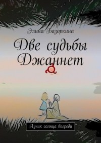 Элина Михайловна Базоркина - Две судьбы Джаннет. Лучик солнца впереди