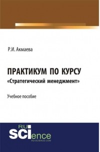 Р. И. Акмаева - Практикум по курсу «Стратегический менеджмент»