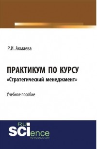 Р. И. Акмаева - Практикум по курсу «Стратегический менеджмент»