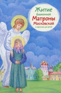 Мария Максимова - Житие блаженной Матроны Московской в пересказе для детей