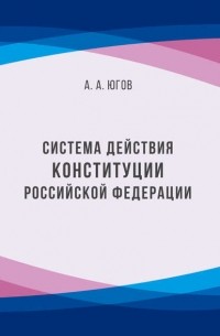 А. А. Югов - Система действия Конституции Российской Федерации