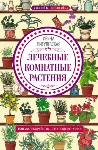 Ирина Пигулевская - Лечебные комнатные растения. ТОП-20 лекарей с вашего подоконника