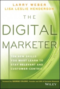Larry  Weber - The Digital Marketer. Ten New Skills You Must Learn to Stay Relevant and Customer-Centric
