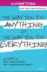 Сьюзан Эванс - The Way You Do Anything is the Way You Do Everything. The Why of Why Your Business Isn't Making More Money