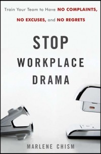 Marlene  Chism - Stop Workplace Drama. Train Your Team to have No Complaints, No Excuses, and No Regrets