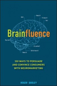 Роджер Дули - Brainfluence. 100 Ways to Persuade and Convince Consumers with Neuromarketing
