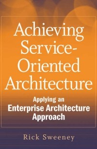 Rick  Sweeney - Achieving Service-Oriented Architecture. Applying an Enterprise Architecture Approach