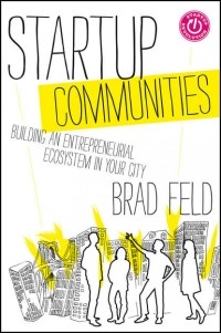 Брэд Фелд - Startup Communities. Building an Entrepreneurial Ecosystem in Your City