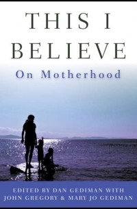 John  Gregory - This I Believe. On Motherhood