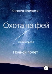 Кристина Николаевна Камаева - Охота на фей. Книга первая. Ночной полет