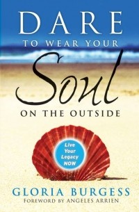 Gloria Burgess J. - Dare to Wear Your Soul on the Outside. Live Your Legacy Now