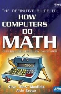 Clive  Maxfield - The Definitive Guide to How Computers Do Math. Featuring the Virtual DIY Calculator