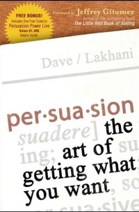 Dave  Lakhani - Persuasion. The Art of Getting What You Want