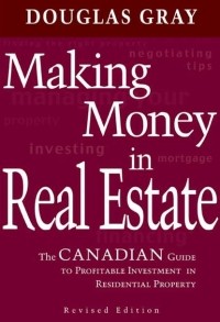 Douglas  Gray - Making Money in Real Estate. The Canadian Guide to Profitable Investment in Residential Property, Revised Edition