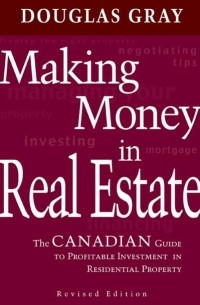Douglas  Gray - Making Money in Real Estate. The Canadian Guide to Profitable Investment in Residential Property, Revised Edition