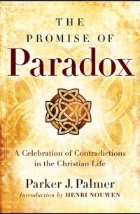 Parker Palmer J. - The Promise of Paradox. A Celebration of Contradictions in the Christian Life