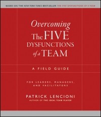 Патрик Ленсиони - Overcoming the Five Dysfunctions of a Team. A Field Guide for Leaders, Managers, and Facilitators