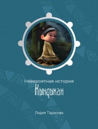 Лидия Тарасова - Невероятная история Кындыкан: сказка
